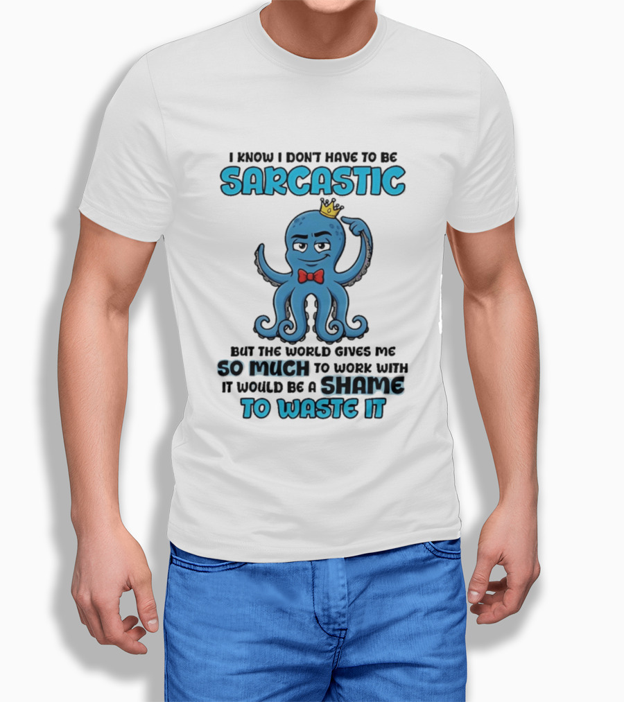 I Know I Don't Have To Be Sarcastic Squid Fun World Gives Me So Much To Work With Shame To Waste It T-Shirt