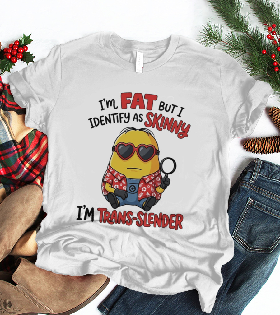 I'm Fat But I Identify As Skinny I'm Trans Slender Minion T-Shirt
