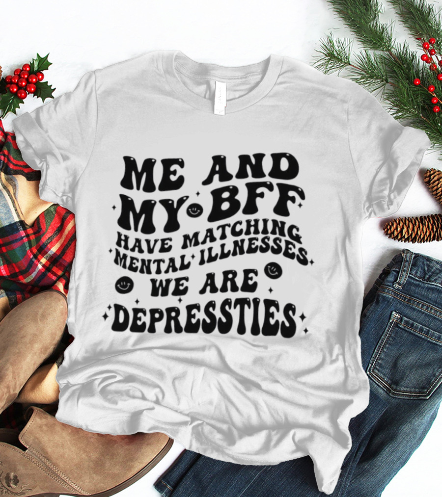 Me And My BFF Have Matching Mental Illnesses We Are Depressties T-Shirt