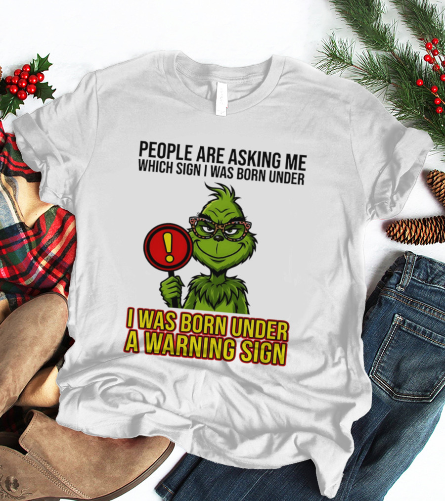 People Are Asking Me Which Sign I Was Born Under I Was Born Under A Warning Sign Grinch T-Shirt