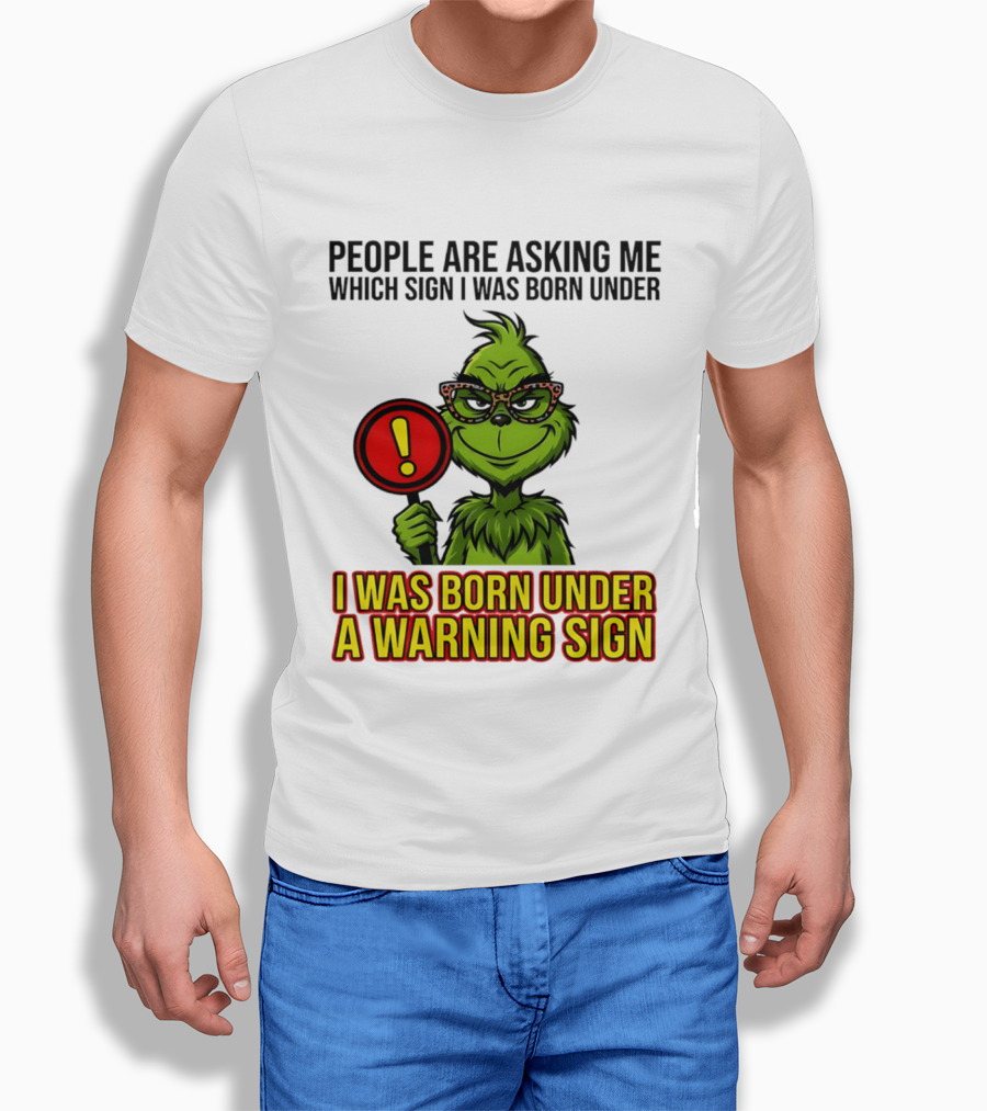People Are Asking Me Which Sign I Was Born Under I Was Born Under A Warning Sign Grinch T-Shirt