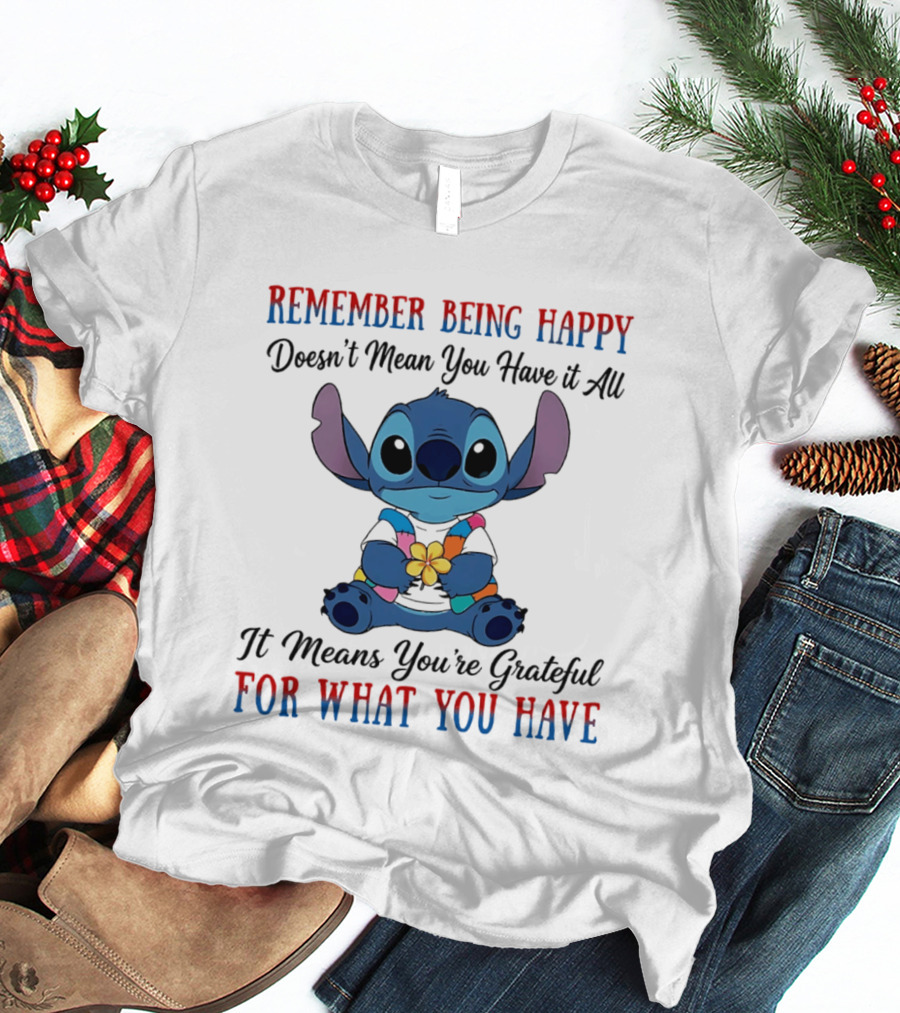 Remember Being Happy Doesn't Mean You Have It All It Means You're Grateful For What You Have Stitch T-Shirt