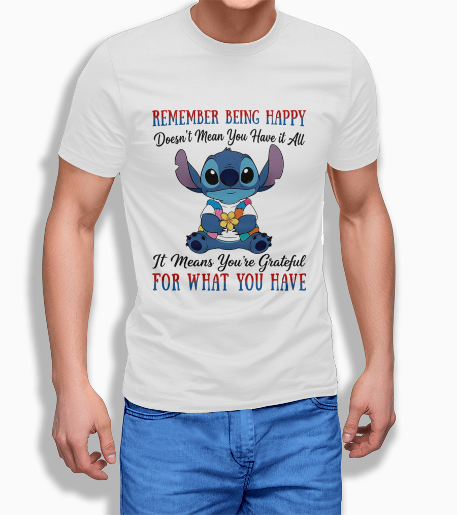 Remember Being Happy Doesn't Mean You Have It All It Means You're Grateful For What You Have Stitch T-Shirt