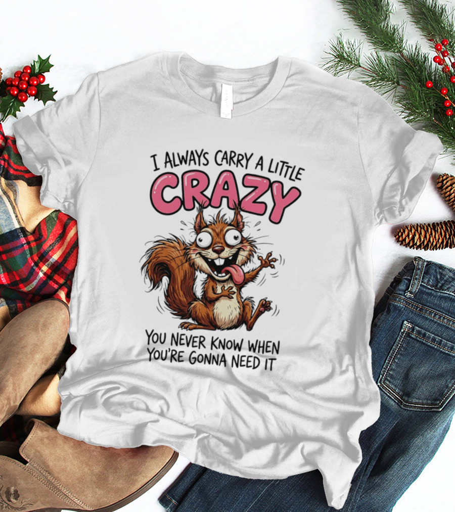 I Always Carry A Little Crazy Cartoon Squirrel You Never Know When T-Shirt