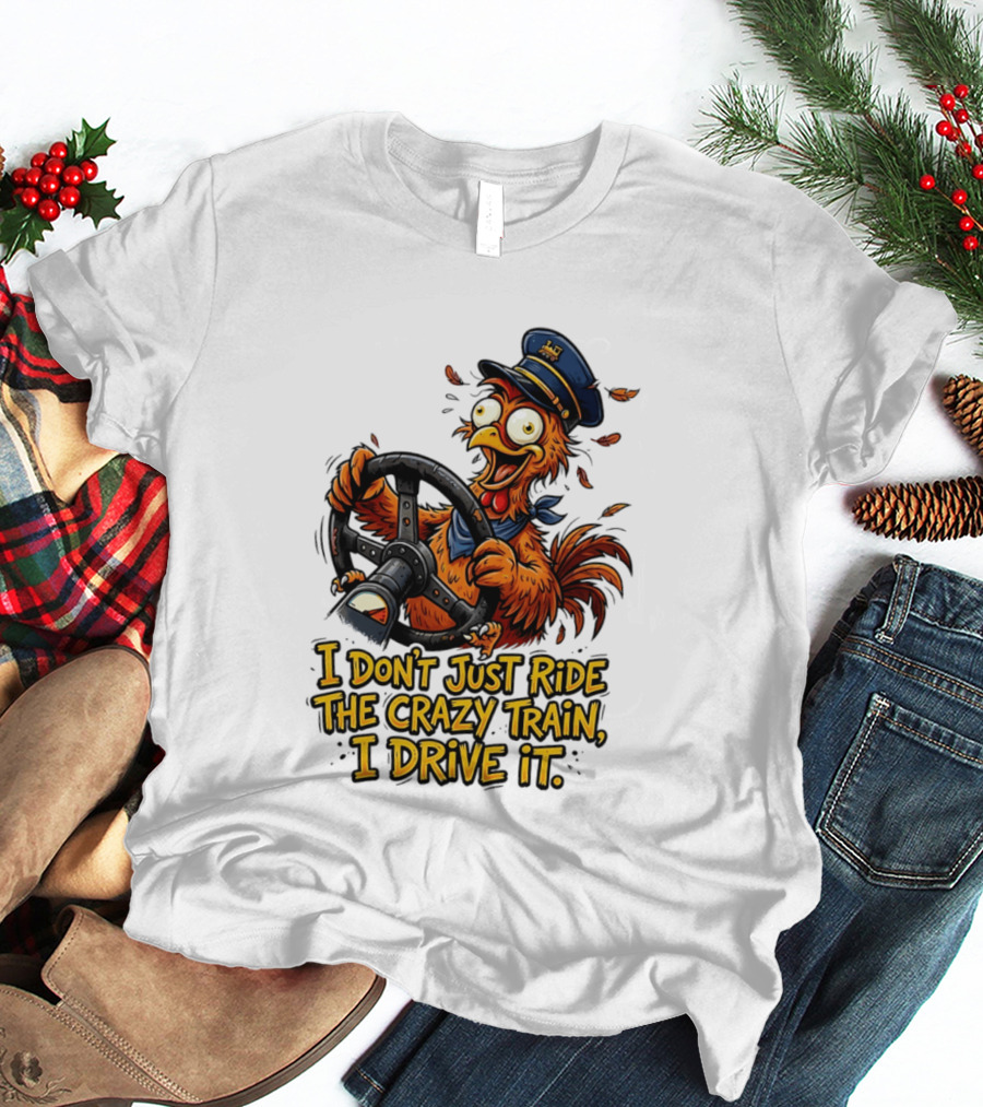 Funny Cartoon Chicken Conductor I Don't Just Ride The Crazy Train I Drive It T-Shirt