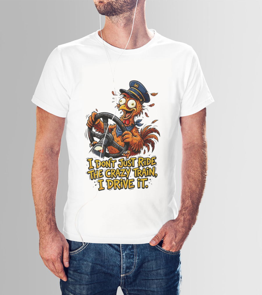 Funny Cartoon Chicken Conductor I Don't Just Ride The Crazy Train I Drive It T-Shirt