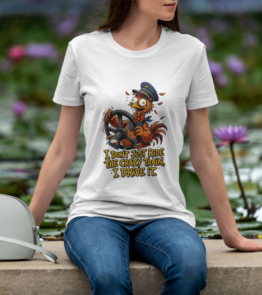 Funny Cartoon Chicken Conductor I Don't Just Ride The Crazy Train I Drive It T-Shirt