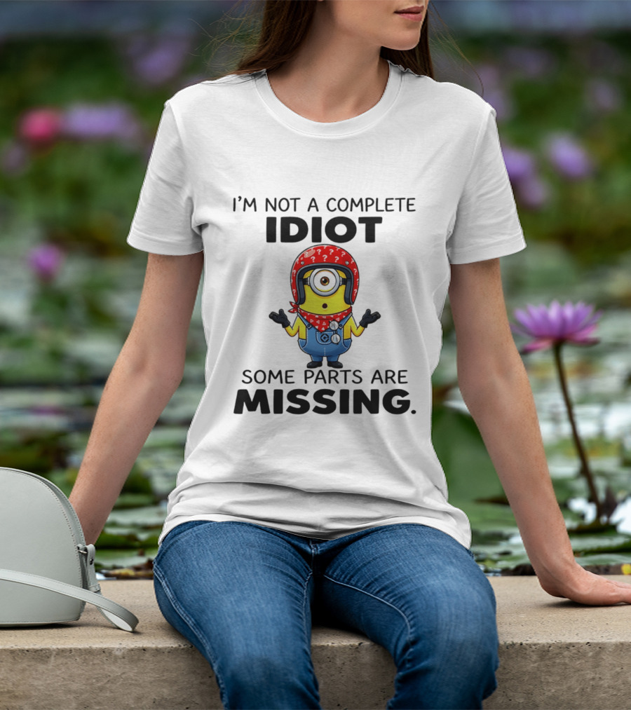 I'm Not A Complete Idiot Some Parts Are Missing Minion T-Shirt