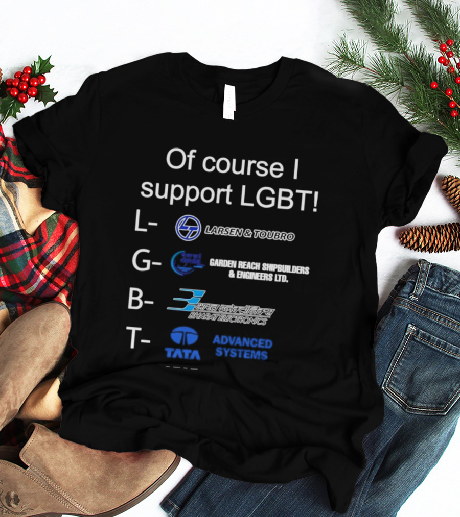 Of Course I Support LGBT Larsen & Toubro Garden Reach Shipbuilders Bharat Electronics Tata Advanced Systems T-Shirt