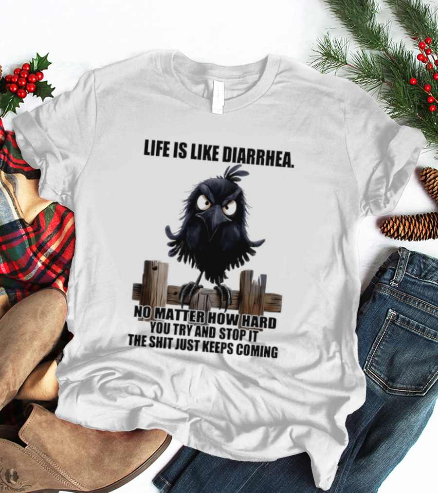 Life Is Like Diarrhea No Matter How Hard You Try Shit Just Keeps Coming T-Shirt