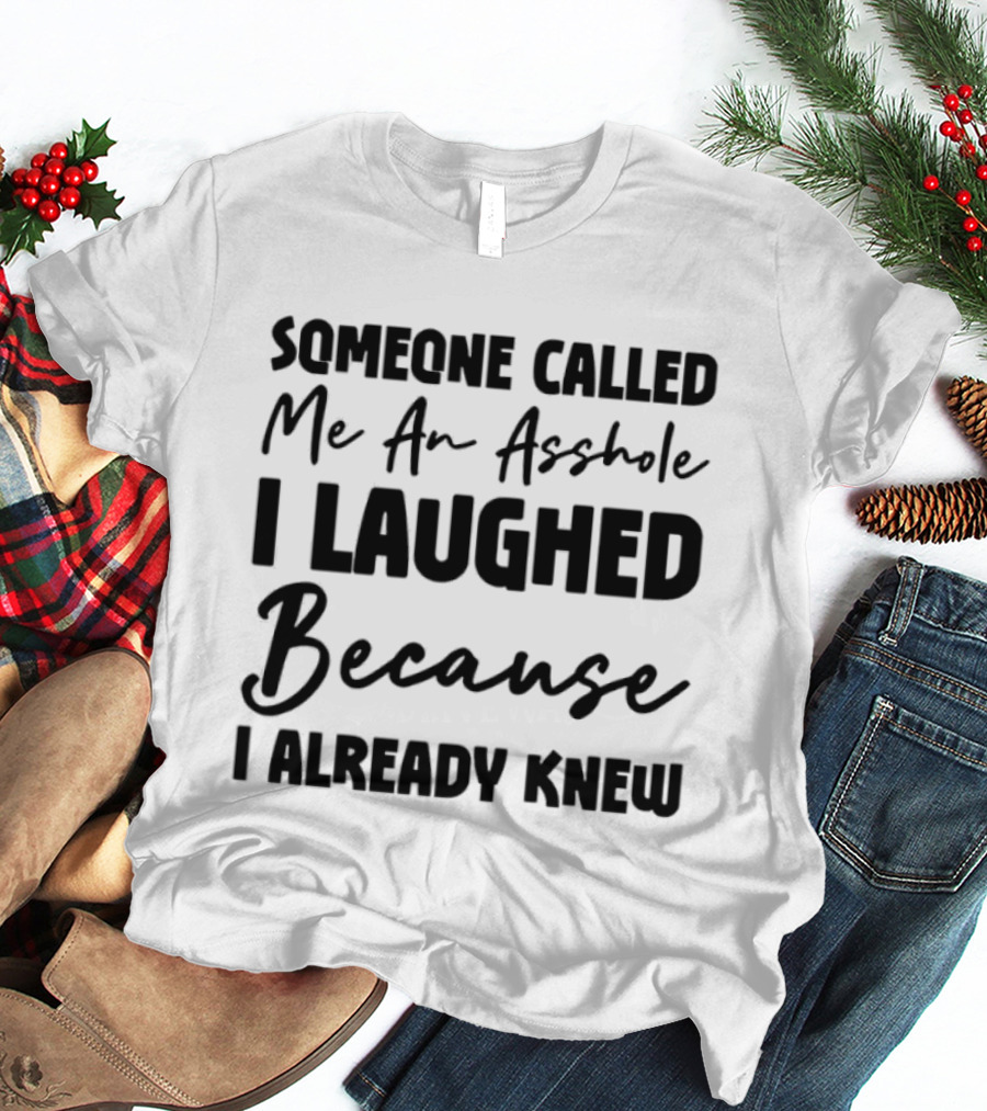 Someone Called Me An Asshole I Laughed Because I Already Knew T-Shirt