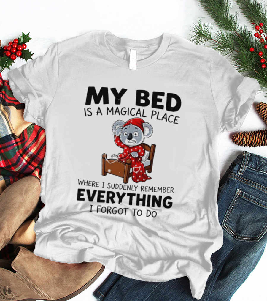 My Bed Is A Magical Place Where I Suddenly Remember Everything I Forgot To Do Koala T-Shirt