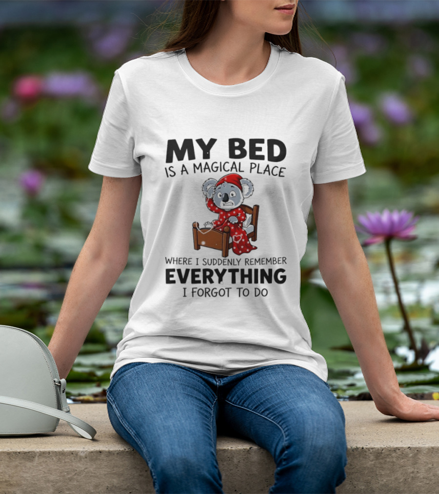 My Bed Is A Magical Place Where I Suddenly Remember Everything I Forgot To Do Koala T-Shirt