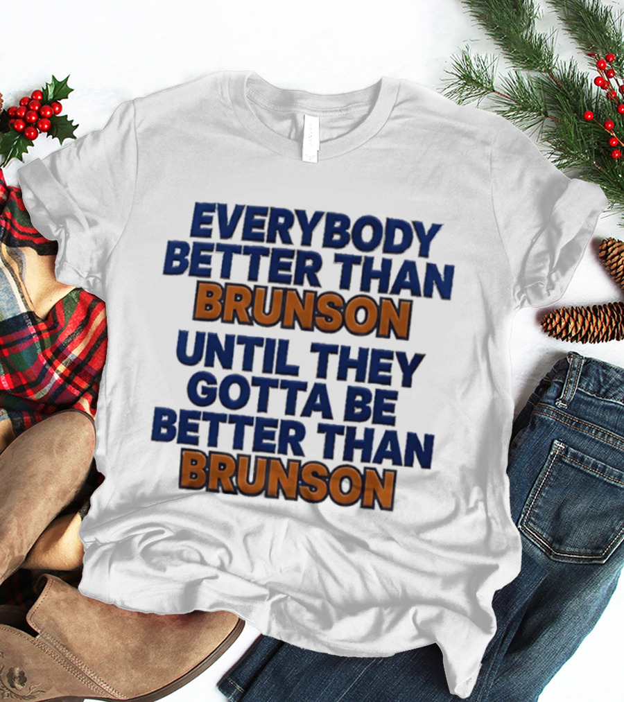 New York Knicks Everybody Better Than Brunson Until They Gotta Be Better Than Brunson T-Shirt