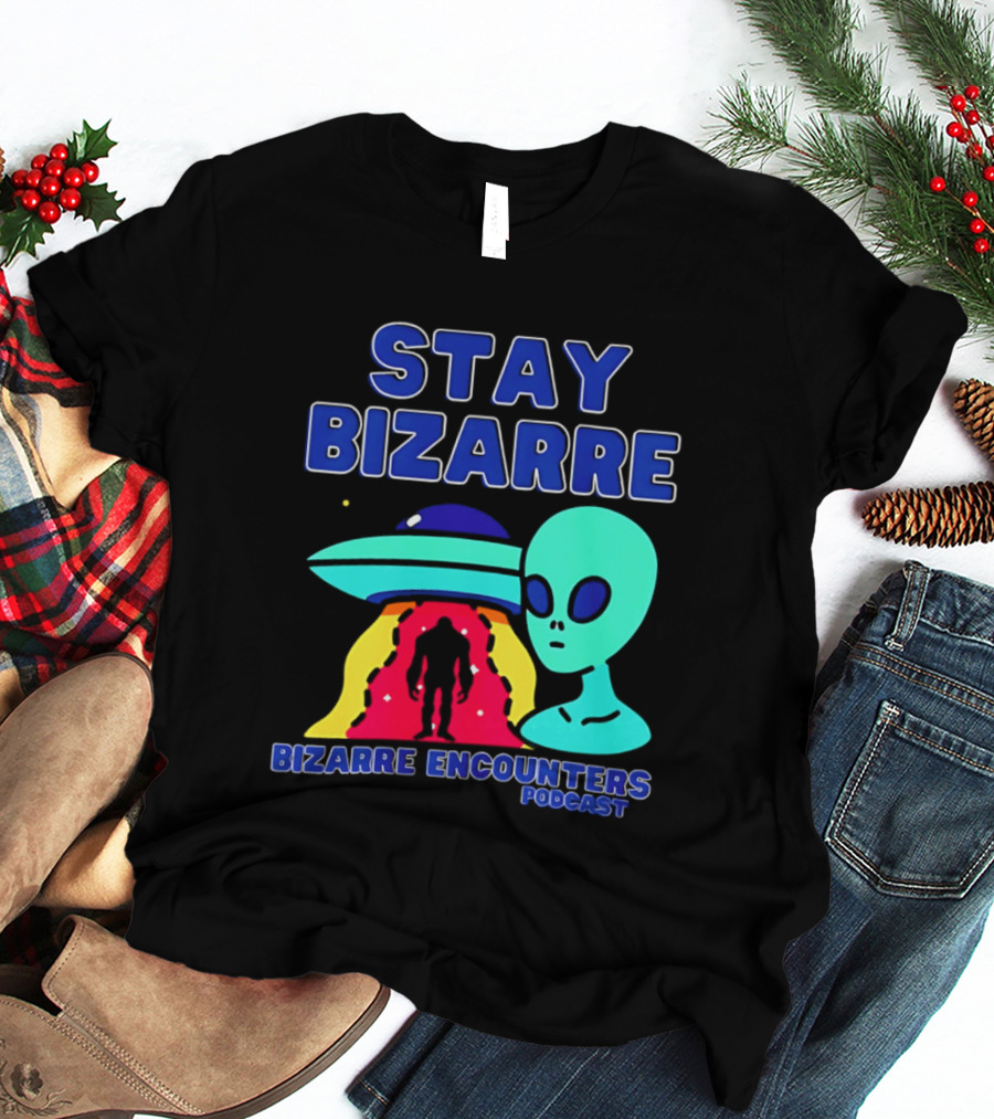 Stay Bizarre Bizarre Encounters Podcast UFO Alien T-Shirt