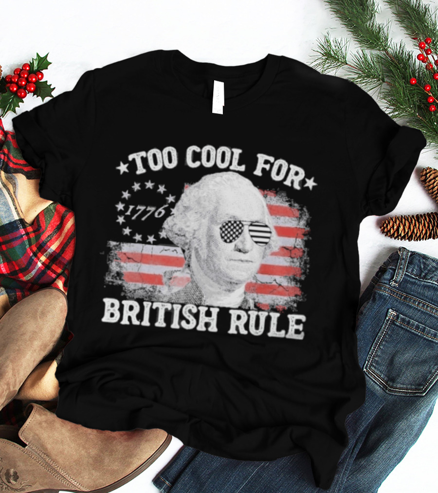 Too Cool For British Rule 1776 Independence Theme With George Washington And American Flag Stripes T-Shirt