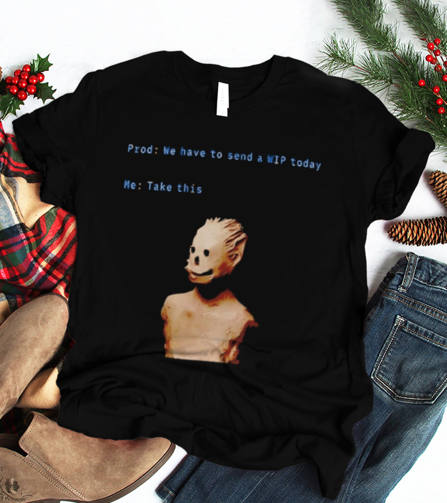 We Have To Send A WIP Today Me Take This Weird Body Sculpture Prod T-Shirt