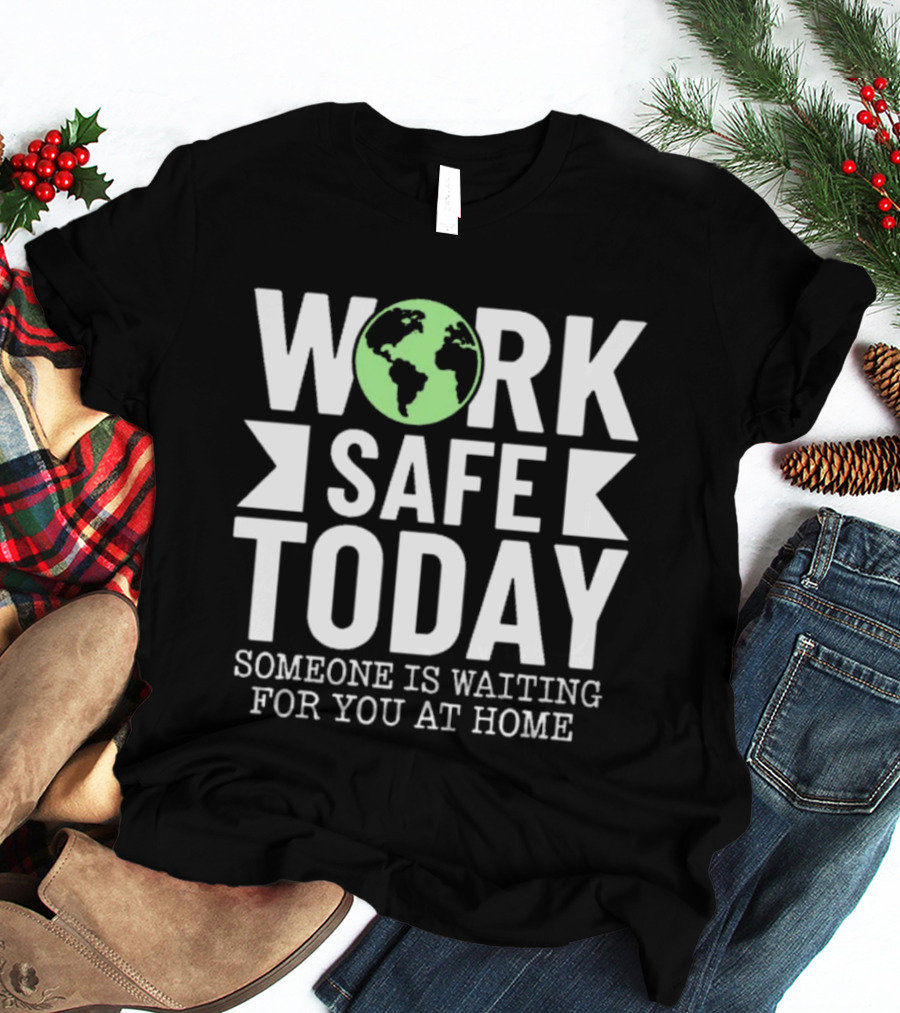 Work Safe Today Someone Is Waiting For You At Home Earth Symbol Safety Message T-Shirt