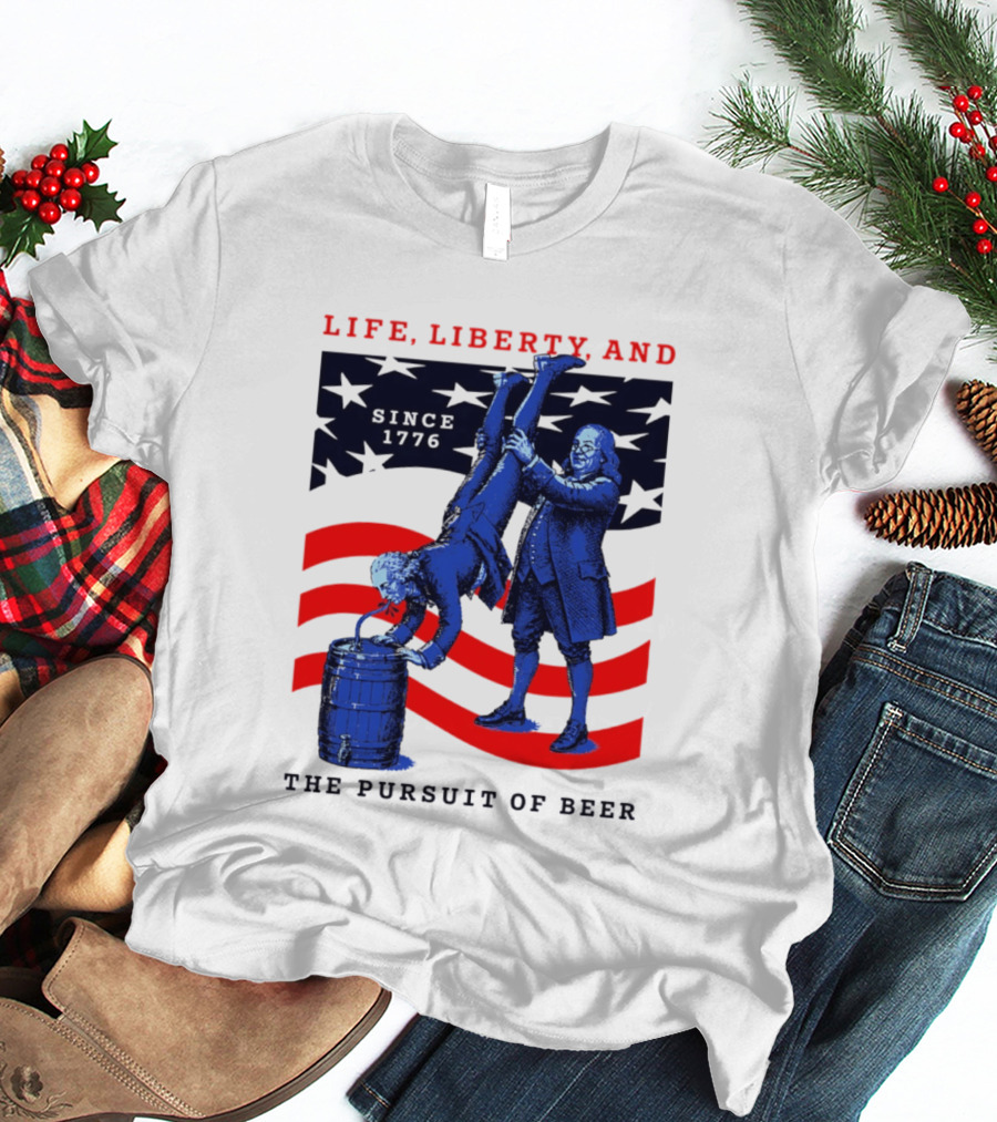 Life Liberty And The Pursuit Of Beer Since 1776 Patriotic Celebration American Flag T-Shirt