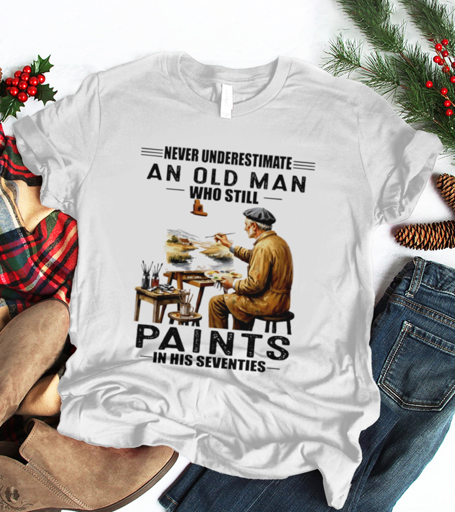 Never Underestimate An Old Man Who Still Paints In His Seventies T-Shirt
