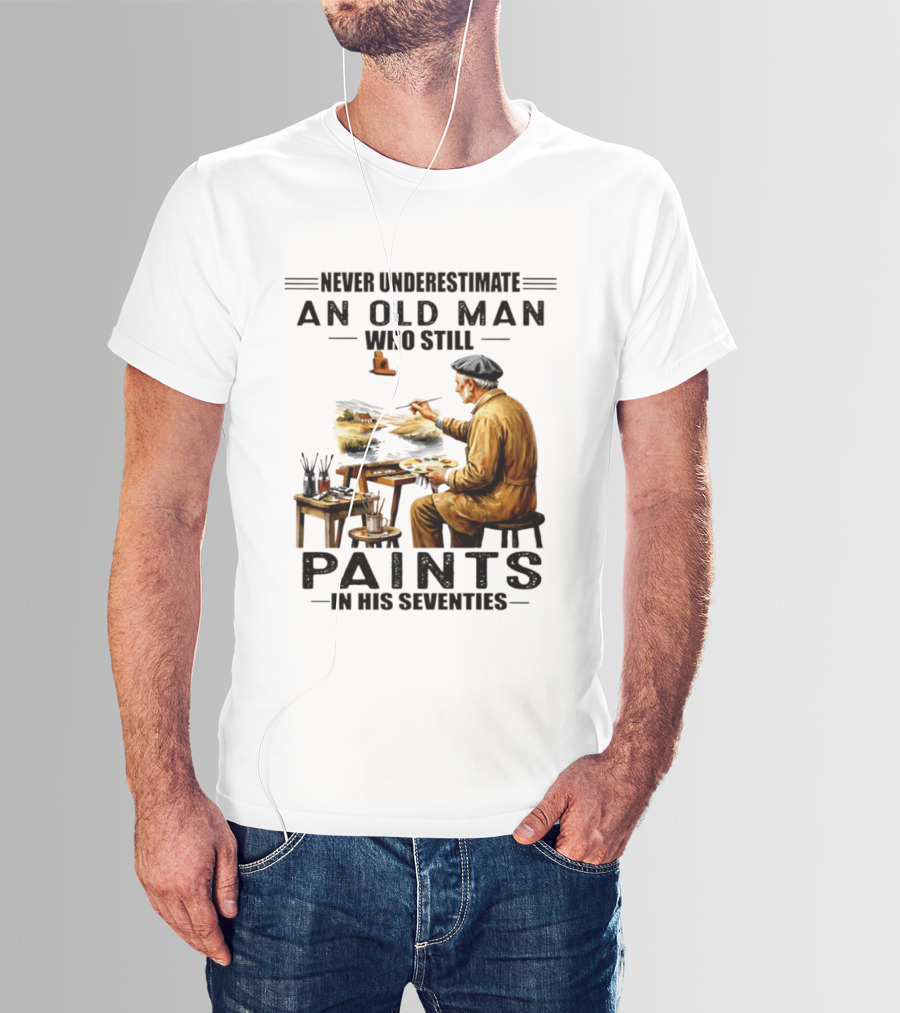 Never Underestimate An Old Man Who Still Paints In His Seventies T-Shirt