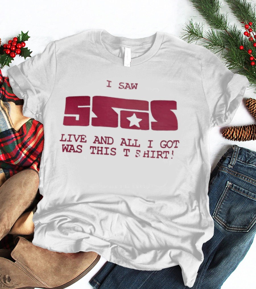 I Saw 5SOS Live And All I Got Was This T T-Shirt