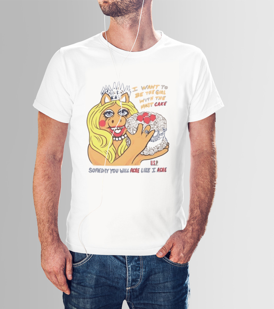 I Want To Be The Girl With The Most Cake Miss Piggy Parody Someday You Will Ache Like I Ache T-Shirt