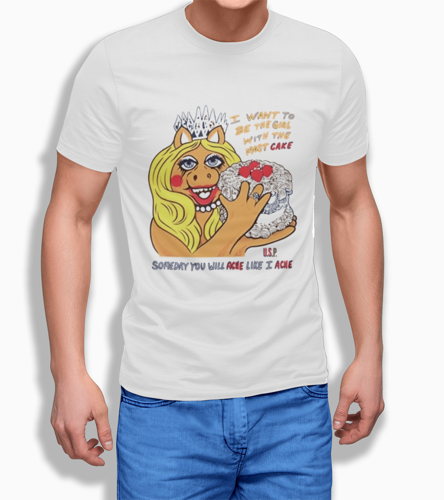 I Want To Be The Girl With The Most Cake Miss Piggy Parody Someday You Will Ache Like I Ache T-Shirt