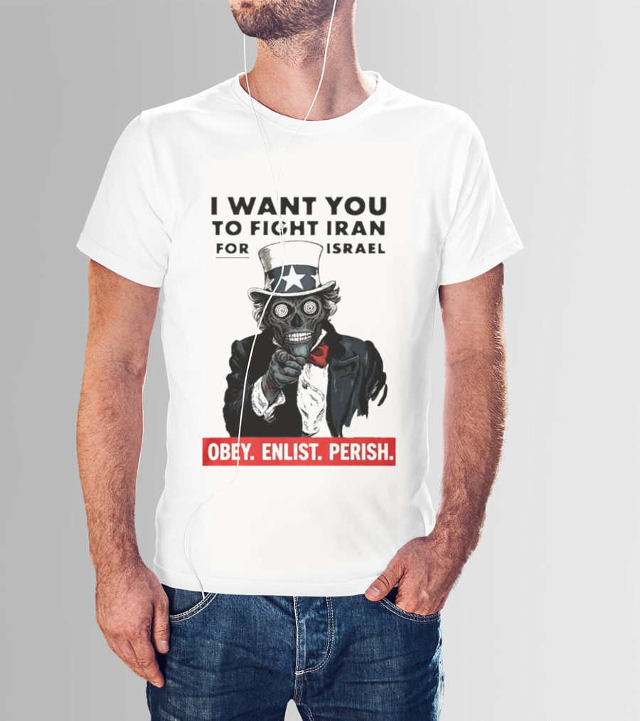 I Want You To Fight Iran For Israel Uncle Sam Skull Obey Enlist Perish 2026 T-Shirt