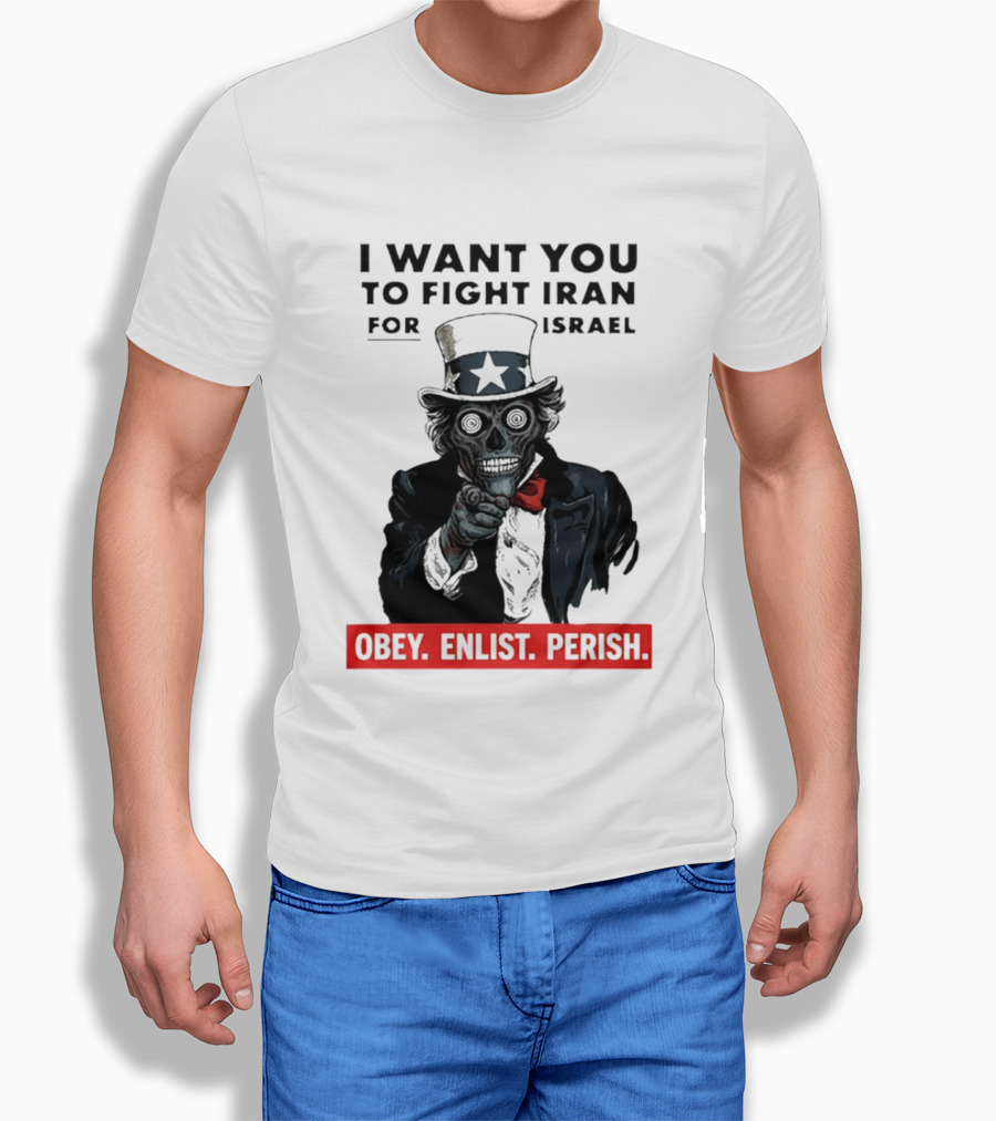 I Want You To Fight Iran For Israel Uncle Sam Skull Obey Enlist Perish 2026 T-Shirt
