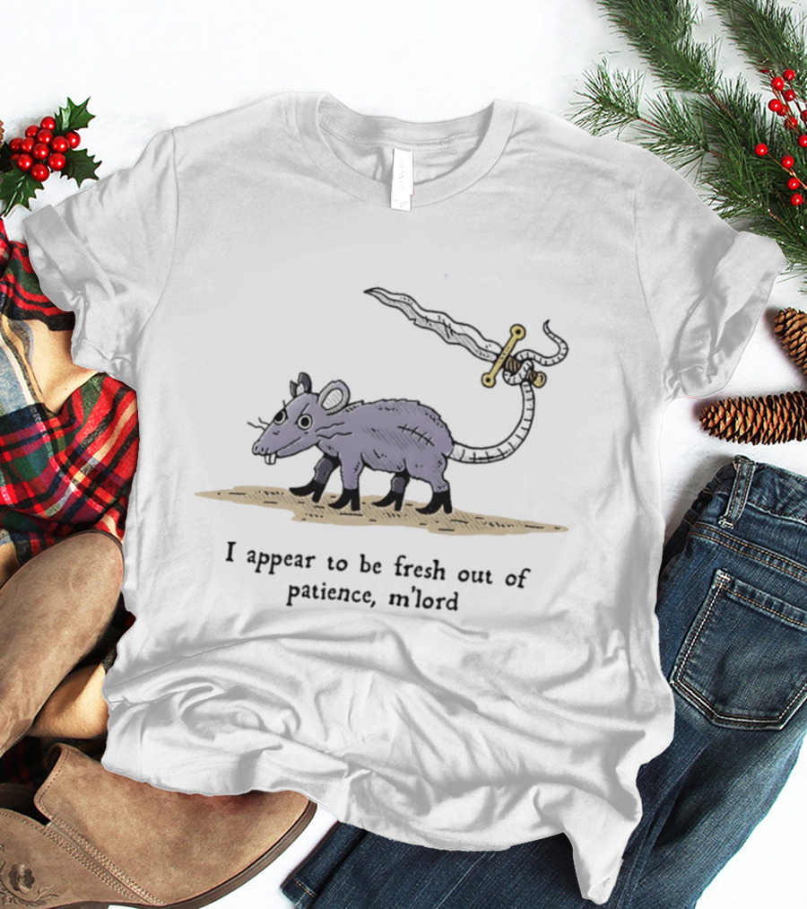 Rat I Appear To Be Fresh Out Of Patience M'lord Comic Sword Tail Drawing T-Shirt