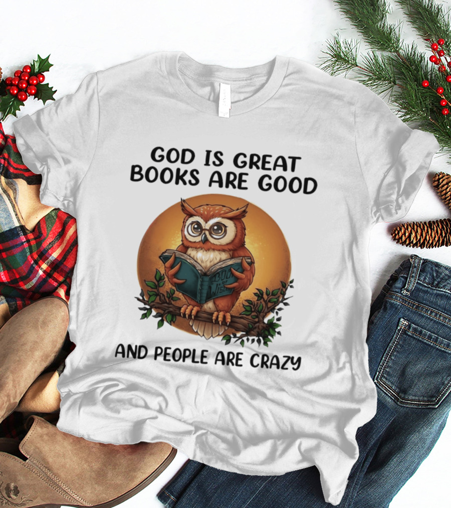 God Is Great Books Are Good And People Are Crazy Reading Owl Wisdom T-Shirt