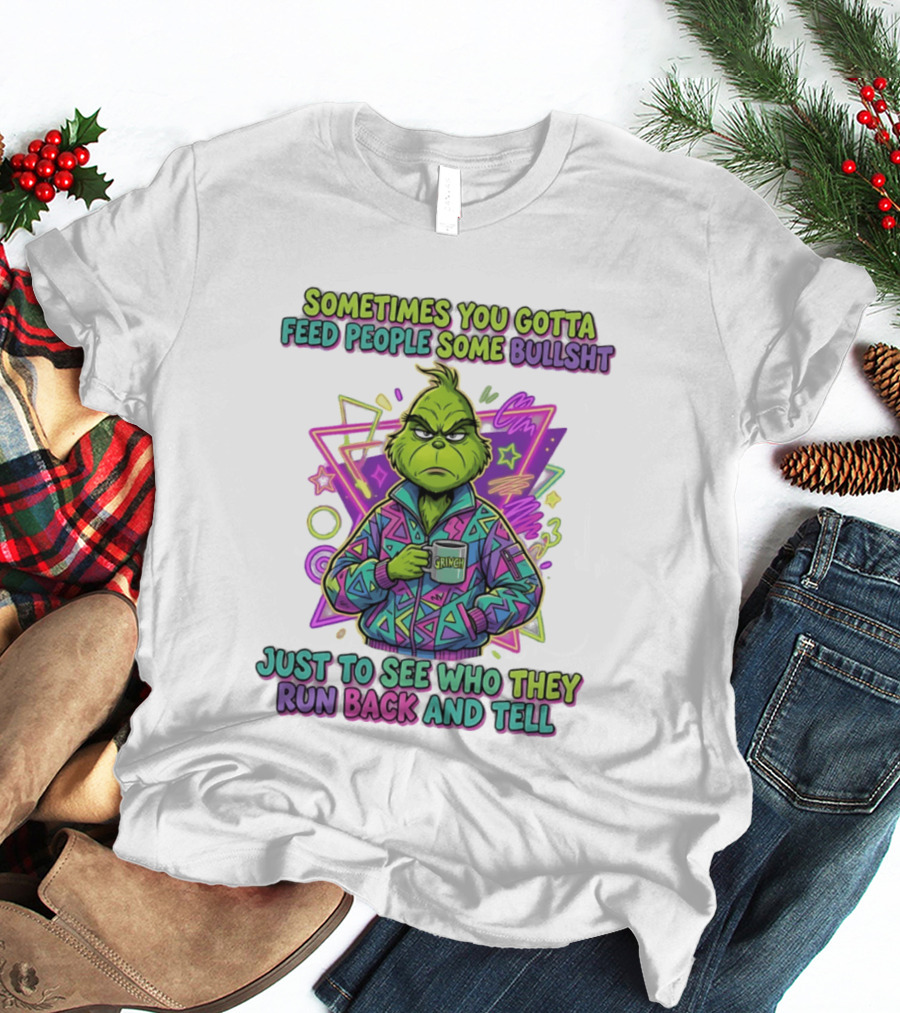 Sometimes You Gotta Feed People Some Bullshit Grinch Who They Run Back And Tell T-Shirt