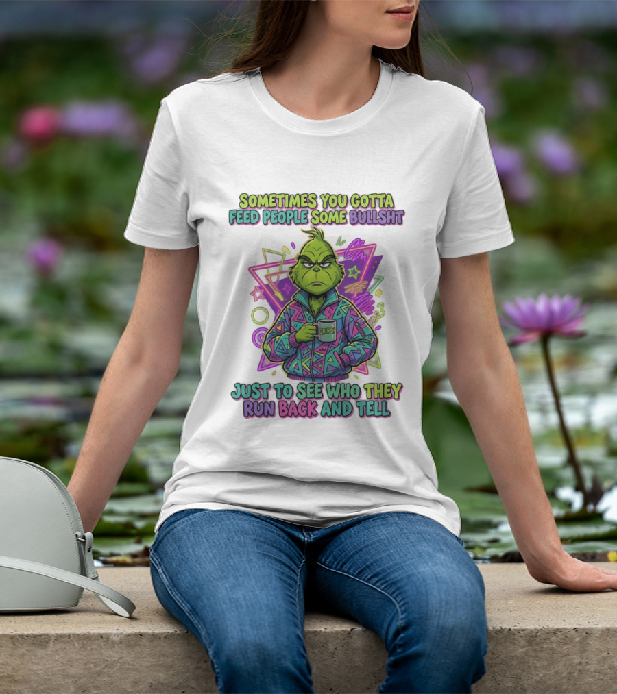 Sometimes You Gotta Feed People Some Bullshit Grinch Who They Run Back And Tell T-Shirt
