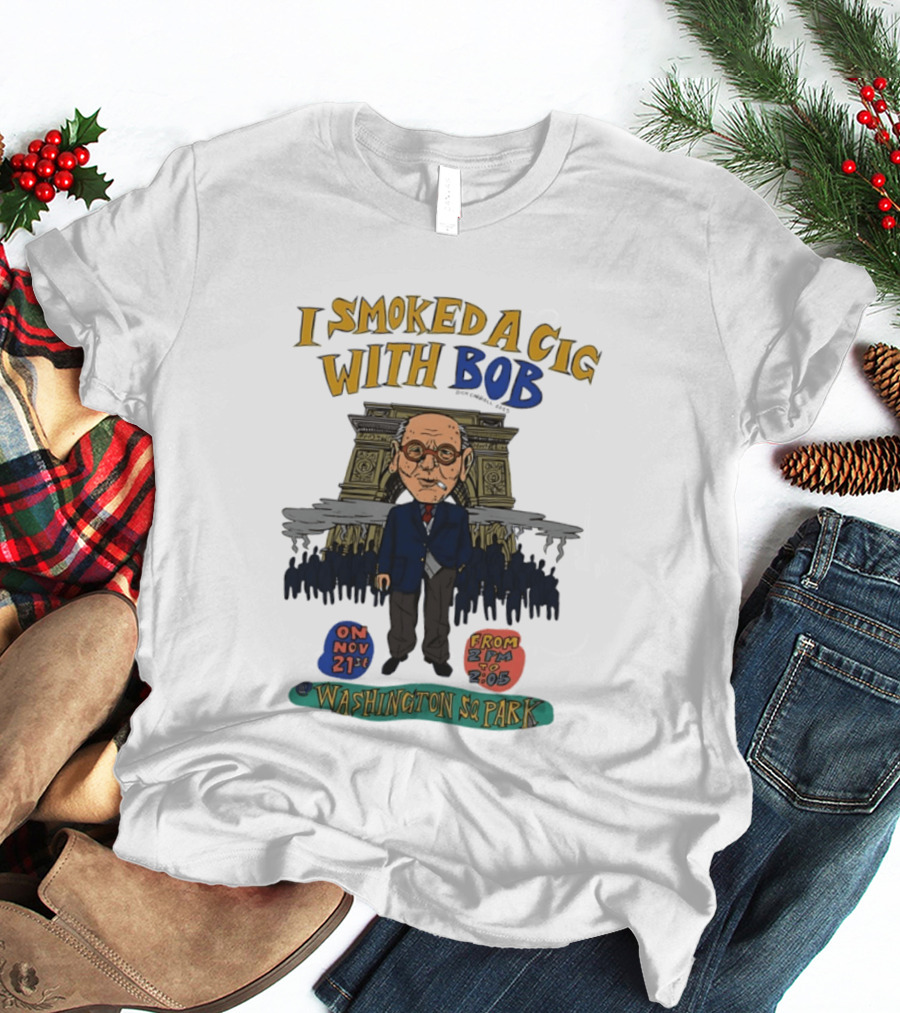 I Smoked A Cig With Bob Washington Sq Park On Nov 21st T-Shirt