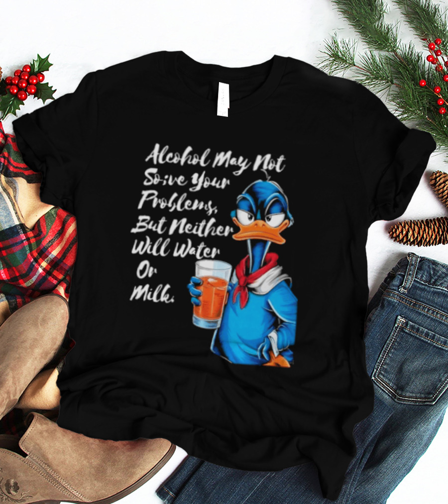 Alcohol May Not Solve Your Problems But Neither Will Water Oil Milk Duck Holding Drink T-Shirt