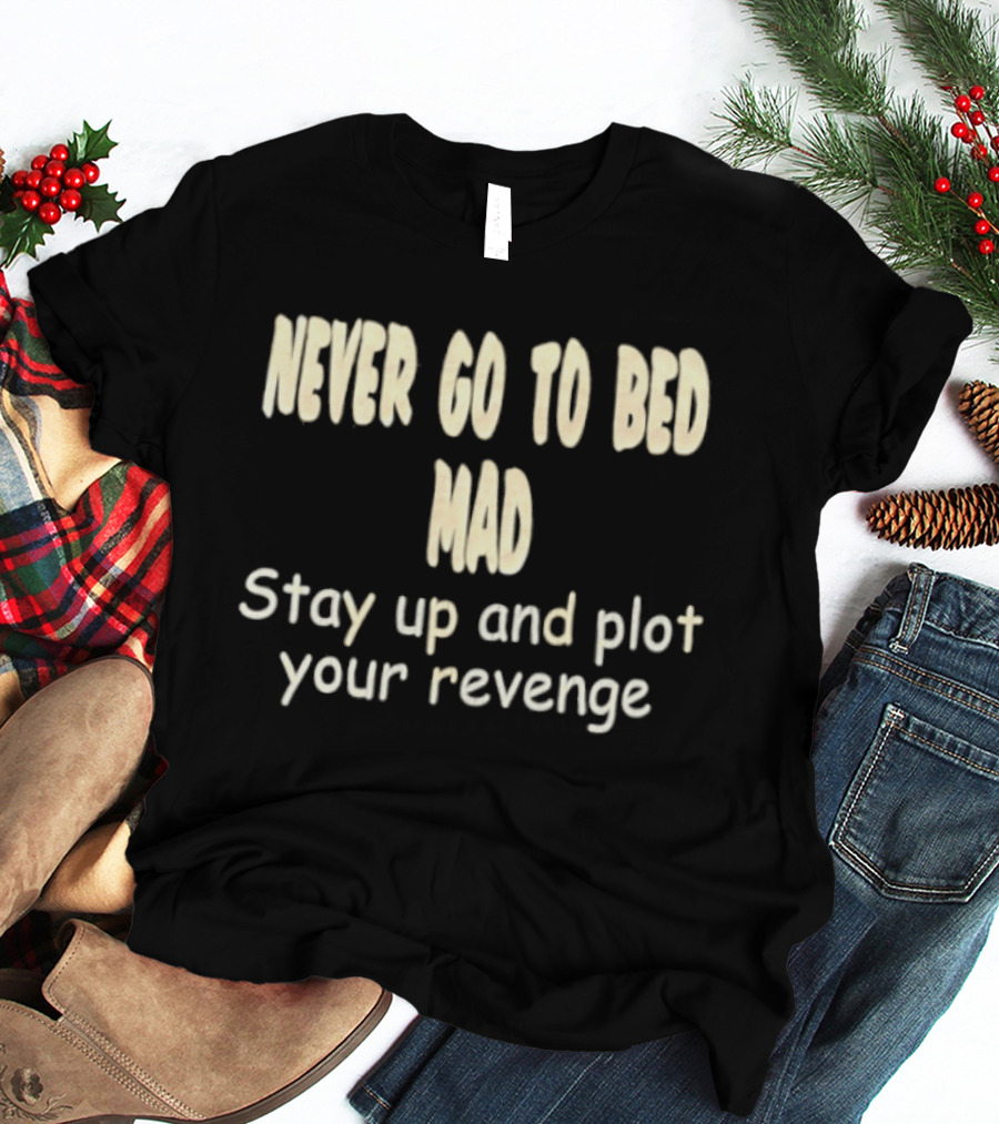 Never Go To Bed Mad Stay Up And Plot Your Revenge Motivational Humorous T-Shirt