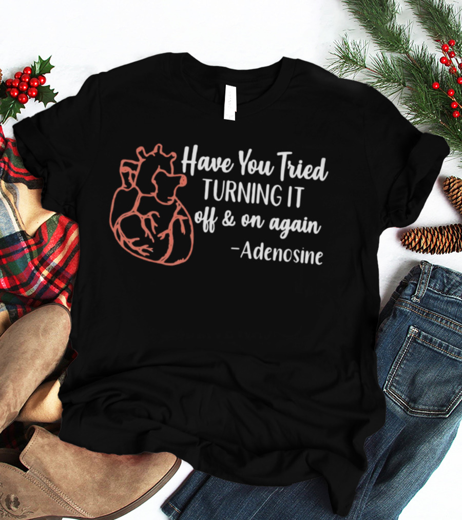 Have You Tried Turning IT Off & On Again Adenosine Heart T-Shirt
