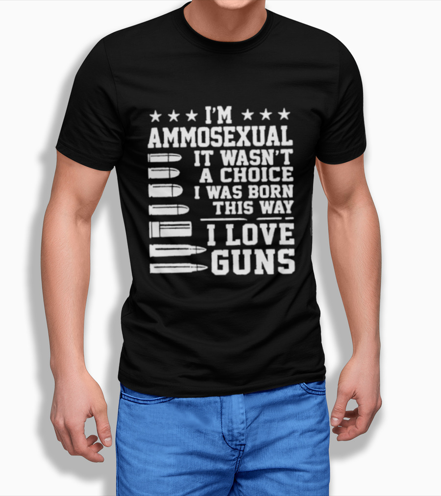 I'm Ammosexual It Wasn't A Choice I Was Born This Way I Love Guns Bullets And Stars T-Shirt