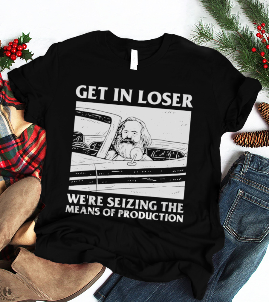 Get In Loser We're Seizing The Means Of Production Karl Marx In Car T-Shirt