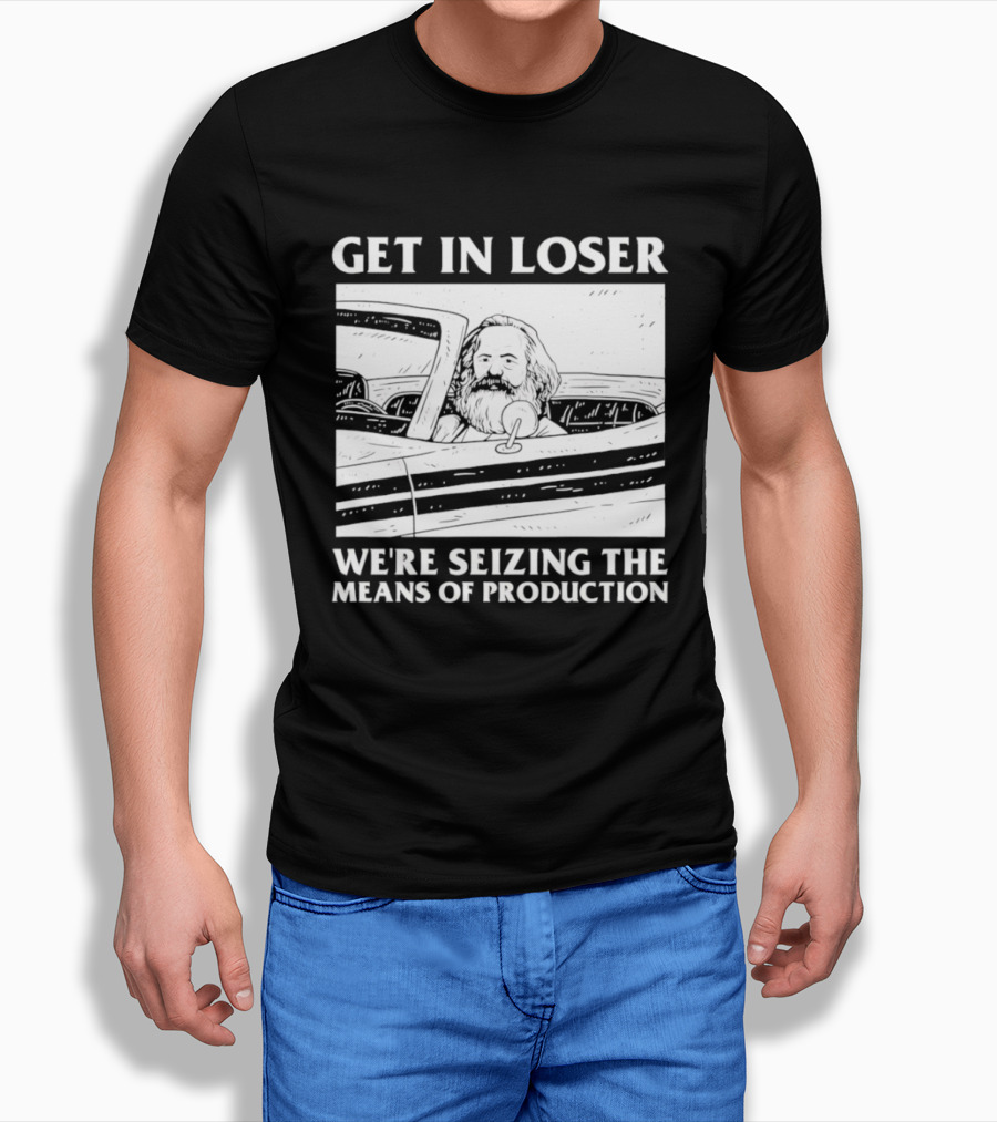 Get In Loser We're Seizing The Means Of Production Karl Marx In Car T-Shirt