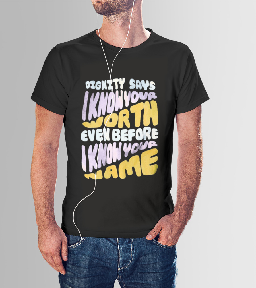 Dignity Says I Know Your Worth Even Before I Know Your Name T-Shirt