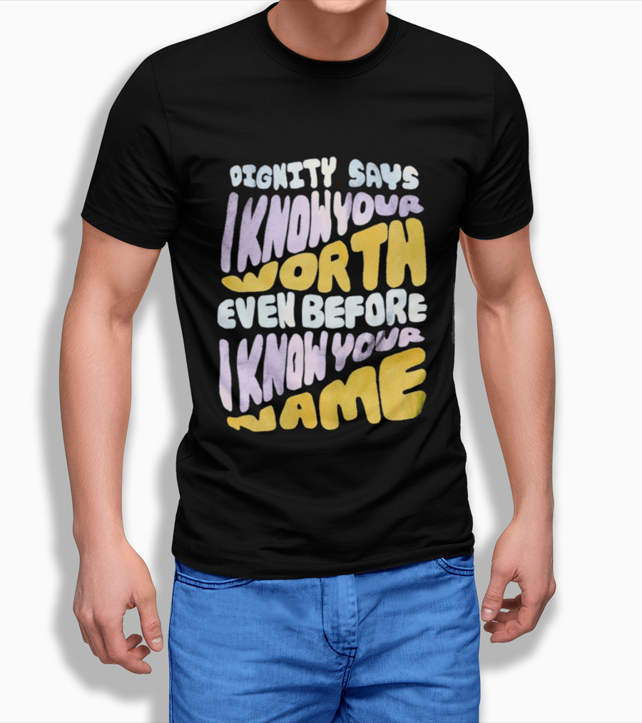 Dignity Says I Know Your Worth Even Before I Know Your Name T-Shirt
