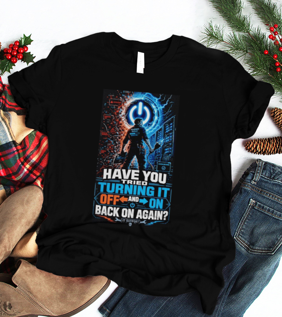 Have You Tried Turning It Off And On Back On Again IT Support Problem Solver T-Shirt