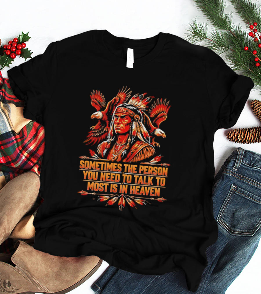 Native American Warrior Sometimes The Person You Need To Talk To Most Is In Heaven T-Shirt