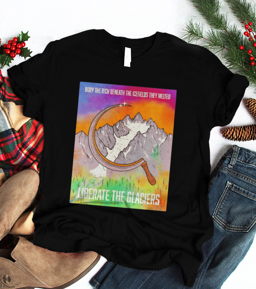 Bury The Rich Beneath The Icefields They Melted Liberate The Glaciers T-Shirt