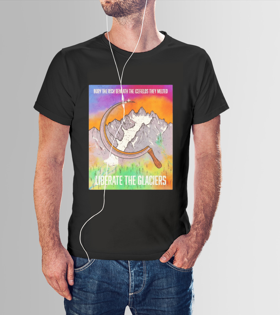 Bury The Rich Beneath The Icefields They Melted Liberate The Glaciers T-Shirt
