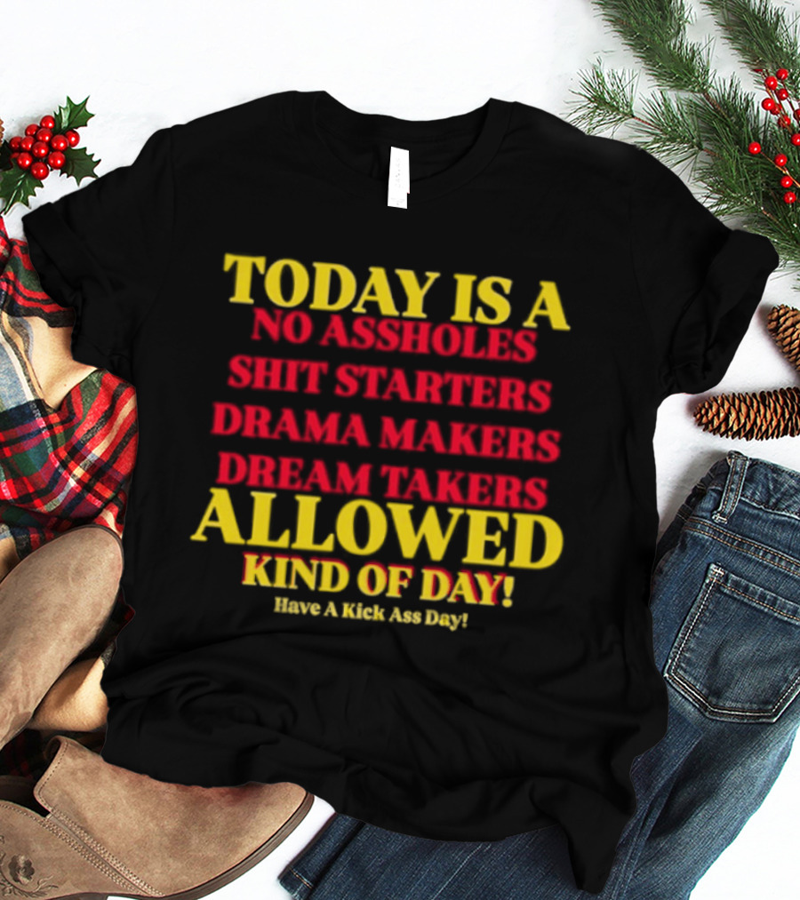Today Is A No Assholes Shit Starters Drama Makers Dream Takers Allowed Kind Of Day T-Shirt