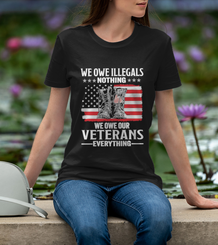 We Owe Illegals Nothing We Owe Our Veterans Everything Military Boots American Flag T-Shirt