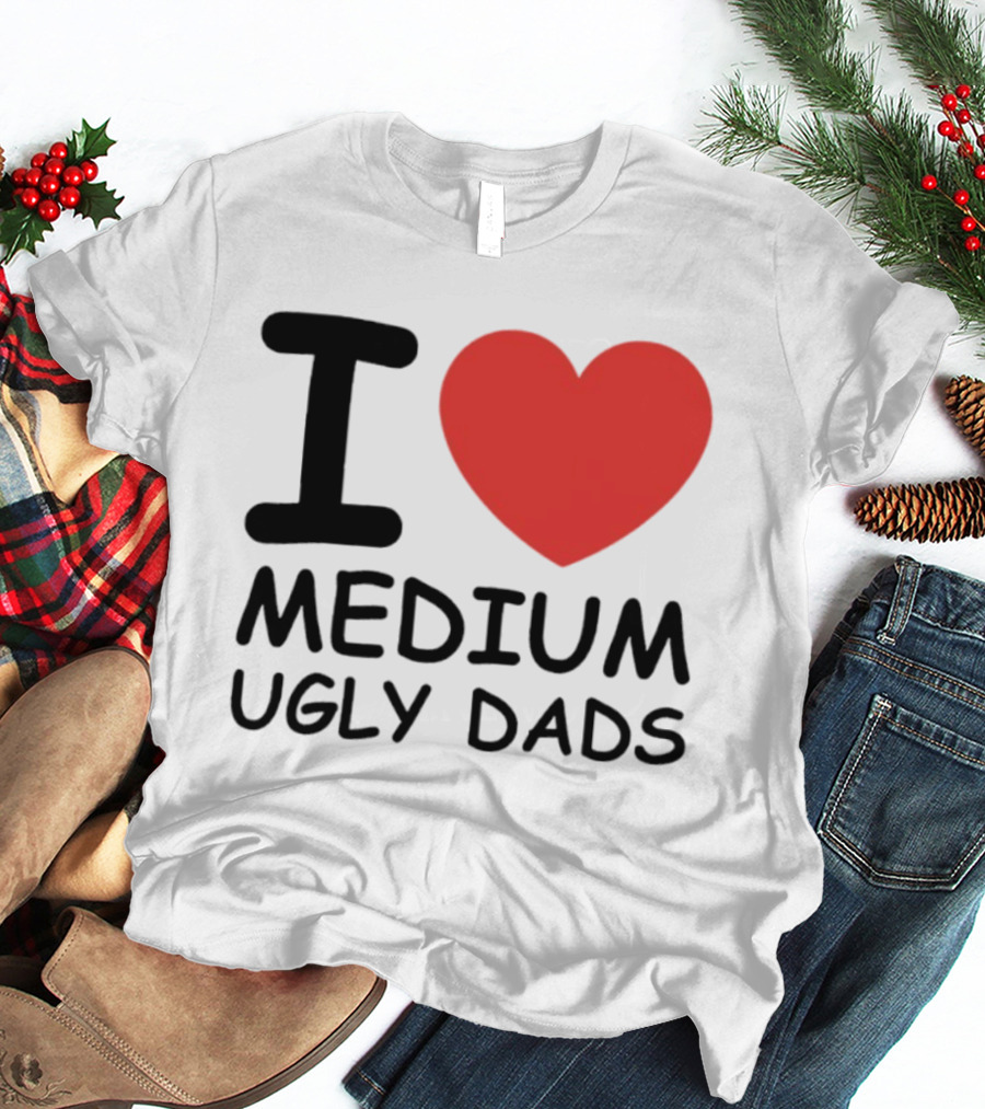I Love Medium Ugly Dads Funny Phrase Red Heart T-Shirt